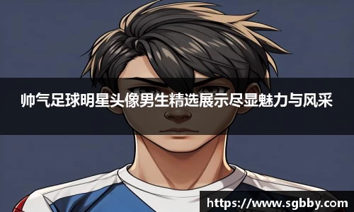 帅气足球明星头像男生精选展示尽显魅力与风采